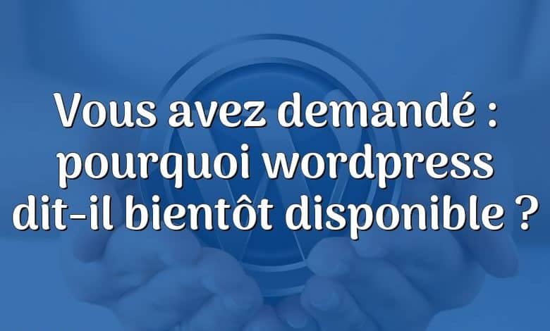 Vous avez demandé : pourquoi wordpress dit-il bientôt disponible ?